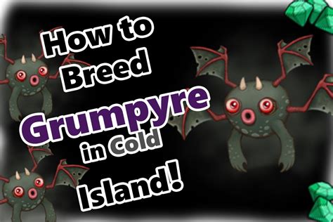 How to breed grumpyre on cold island - Deedge and spunge can breed the grumpyre monster. Deedge and thumpies can breed the grumpyre monster. Remember to get your 5 FREE diamonds! Grumpyre egg: Grumpyre icon: The grumpyre lives here: Cold Island; Ethereal Island; Grumpyre is used in these combinations: + = Grumpyre and jeeode can breed the boodoo monster. + = Grumpyre and reebro can ...
